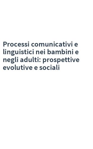 Processi comunicativi e linguistici nei bambini e negli adulti: prospettive evolutive e sociali