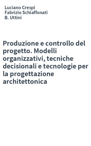 Produzione e controllo del progetto. Modelli organizzativi, tecniche decisionali e tecnologie per la progettazione architettonica