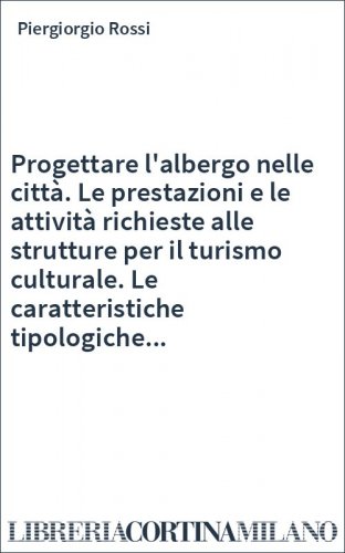 Progettare l'albergo nelle città. Le prestazioni e le attività richieste alle strutture per il turismo culturale. Le caratteristiche tipologiche...