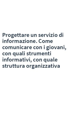 Progettare un servizio di informazione. Come comunicare con i giovani, con quali strumenti informativi, con quale struttura organizzativa