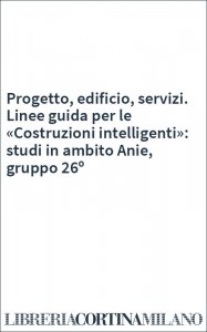 Progetto, edificio, servizi. Linee guida per le «Costruzioni intelligenti»: studi in ambito Anie, gruppo 26º