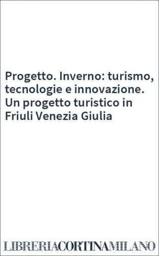 Progetto. Inverno: turismo, tecnologie e innovazione. Un progetto turistico in Friuli Venezia Giulia