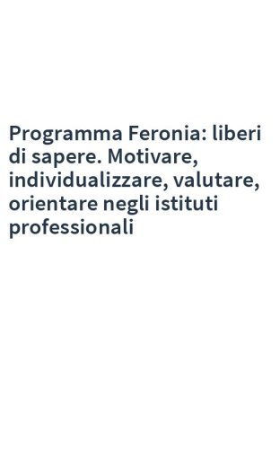 Programma Feronia: liberi di sapere. Motivare, individualizzare, valutare, orientare negli istituti professionali