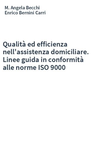 Qualità ed efficienza nell'assistenza domiciliare. Linee guida in conformità alle norme ISO 9000