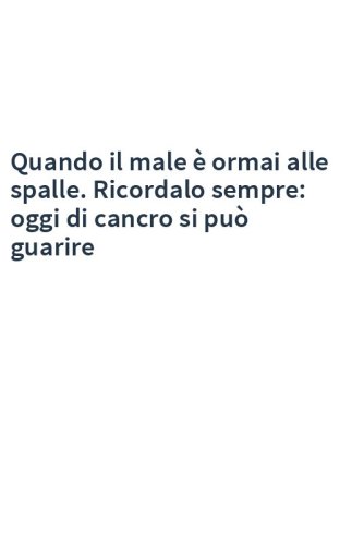 Quando il male è ormai alle spalle. Ricordalo sempre: oggi di cancro si può guarire