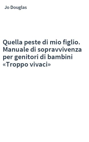 Quella peste di mio figlio. Manuale di sopravvivenza per genitori di bambini «Troppo vivaci»