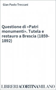 Questione di «Patri monumenti». Tutela e restauro a Brescia (1859-1892)