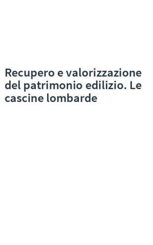 Recupero e valorizzazione del patrimonio edilizio. Le cascine lombarde