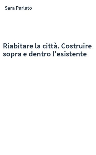 Riabitare la città. Costruire sopra e dentro l'esistente