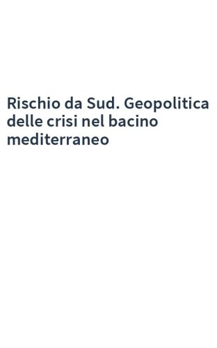 Rischio da Sud. Geopolitica delle crisi nel bacino mediterraneo