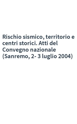 Rischio sismico, territorio e centri storici. Atti del Convegno nazionale (Sanremo, 2-3 luglio 2004)