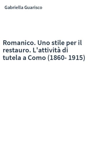 Romanico. Uno stile per il restauro. L'attività di tutela a Como (1860-1915)