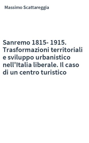 Sanremo 1815-1915. Trasformazioni territoriali e sviluppo urbanistico nell'Italia liberale. Il caso di un centro turistico