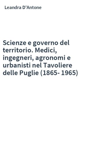 Scienze e governo del territorio. Medici, ingegneri, agronomi e urbanisti nel Tavoliere delle Puglie (1865-1965)