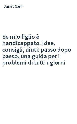 Se mio figlio è handicappato. Idee, consigli, aiuti: passo dopo passo, una guida per i problemi di tutti i giorni