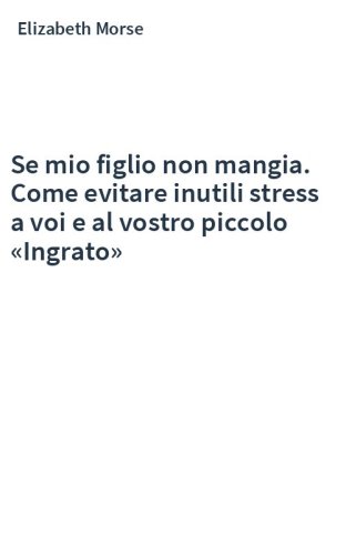 Se mio figlio non mangia. Come evitare inutili stress a voi e al vostro piccolo «Ingrato»