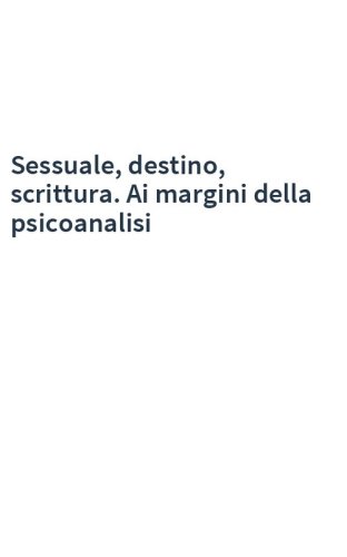 Sessuale, destino, scrittura. Ai margini della psicoanalisi