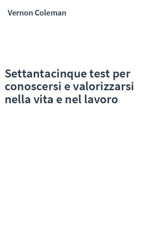 Settantacinque test per conoscersi e valorizzarsi nella vita e nel lavoro