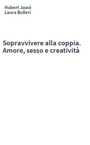 Sopravvivere alla coppia. Amore, sesso e creatività