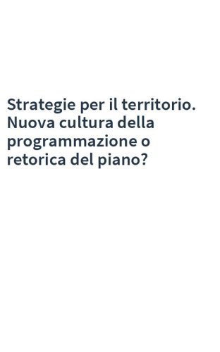 Strategie per il territorio. Nuova cultura della programmazione o retorica del piano?