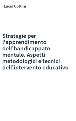 Strategie per l'apprendimento dell'handicappato mentale. Aspetti metodologici e tecnici dell'intervento educativo