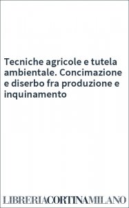 Tecniche agricole e tutela ambientale. Concimazione e diserbo fra produzione e inquinamento