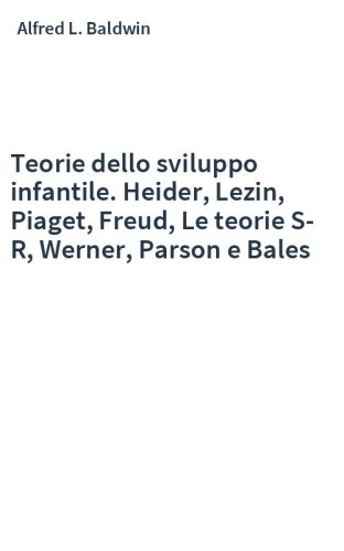 Teorie dello sviluppo infantile. Heider, Lezin, Piaget, Freud, Le teorie S-R, Werner, Parson e Bales