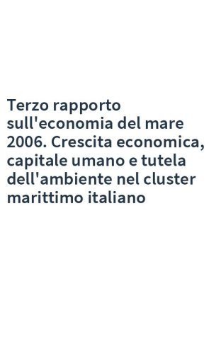 Terzo rapporto sull'economia del mare 2006. Crescita economica, capitale umano e tutela dell'ambiente nel cluster marittimo italiano