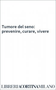 Tumore del seno: prevenire, curare, vivere
