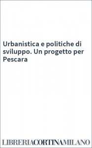 Urbanistica e politiche di sviluppo. Un progetto per Pescara