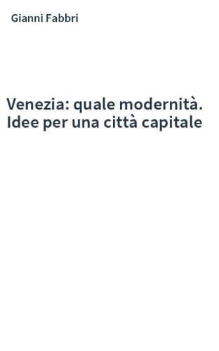Venezia: quale modernità. Idee per una città capitale