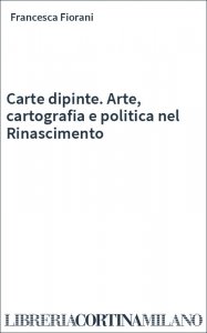 Carte dipinte. Arte, cartografia e politica nel Rinascimento