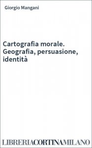Cartografia morale. Geografia, persuasione, identità