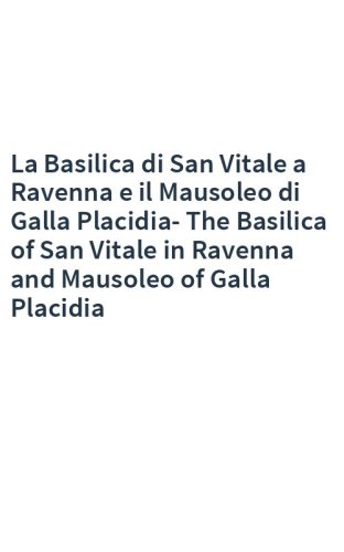 La Basilica di San Vitale a Ravenna e il Mausoleo di Galla Placidia-The Basilica of San Vitale in Ravenna and Mausoleo of Galla Placidia