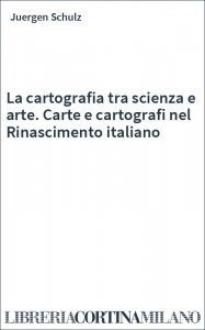 La cartografia tra scienza e arte. Carte e cartografi nel Rinascimento italiano