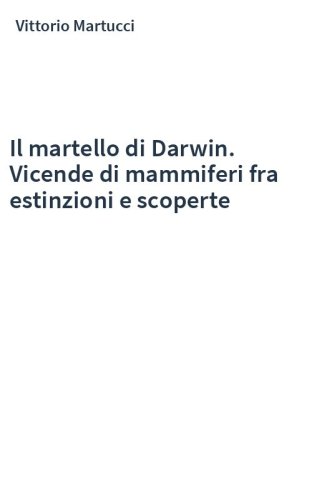 Il martello di Darwin. Vicende di mammiferi fra estinzioni e scoperte