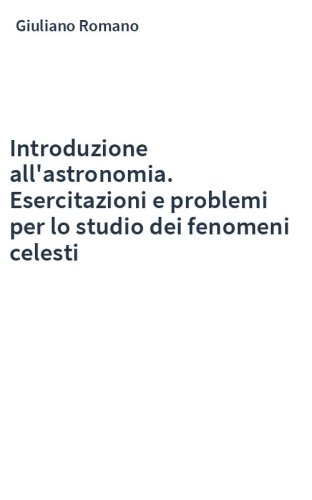 Introduzione all'astronomia. Esercitazioni e problemi per lo studio dei fenomeni celesti