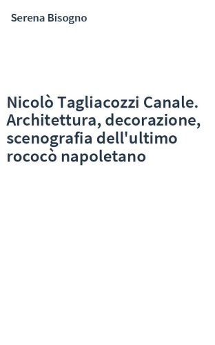 Nicolò Tagliacozzi Canale. Architettura, decorazione, scenografia dell'ultimo rococò napoletano