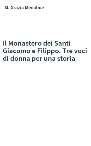 Il Monastero dei Santi Giacomo e Filippo. Tre voci di donna per una storia