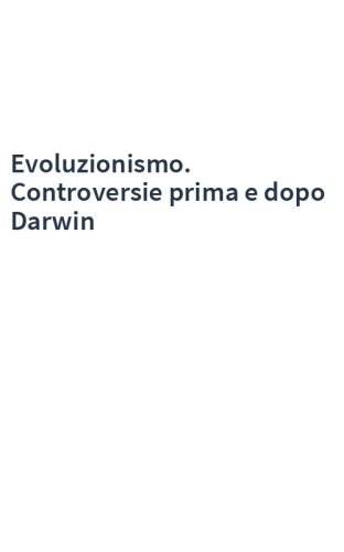 Evoluzionismo. Controversie prima e dopo Darwin