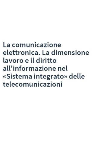 La comunicazione elettronica. La dimensione lavoro e il diritto all'informazione nel «Sistema integrato» delle telecomunicazioni