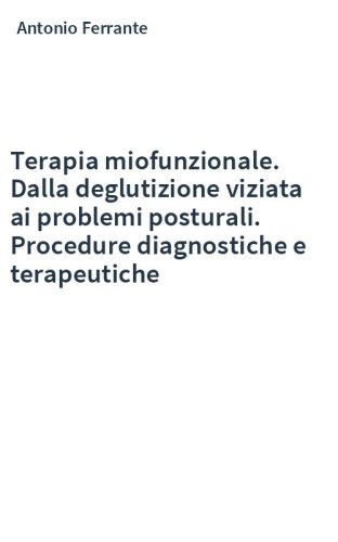 Terapia miofunzionale. Dalla deglutizione viziata ai problemi posturali. Procedure diagnostiche e terapeutiche