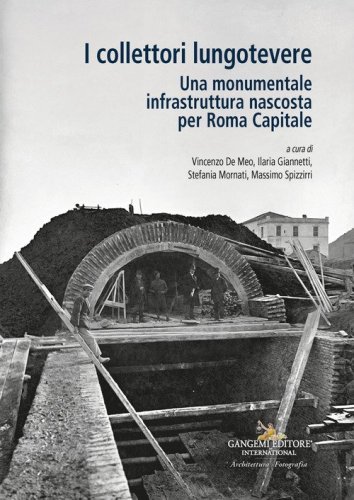 I collettori lungotevere. Una monumentale infrastruttura nascosta per Roma Capitale