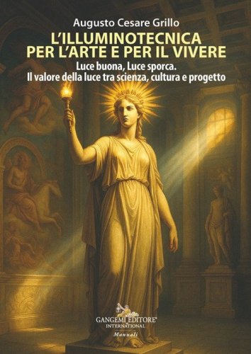 L'illuminotecnica per l'arte e per il vivere. Luce buona, Luce sporca. Il valore della luce tra scienza, cultura e progetto