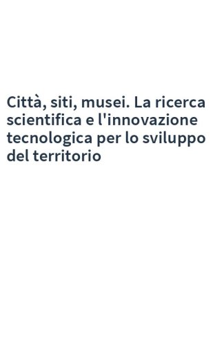 Città, siti, musei. La ricerca scientifica e l'innovazione tecnologica per lo sviluppo del territorio
