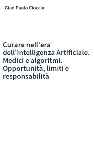 Curare nell'era dell'Intelligenza Artificiale. Medici e algoritmi. Opportunità, limiti e responsabilità