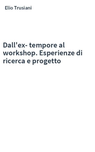 Dall'ex-tempore al workshop. Esperienze di ricerca e progetto
