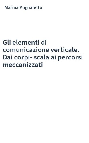 Gli elementi di comunicazione verticale. Dai corpi-scala ai percorsi meccanizzati