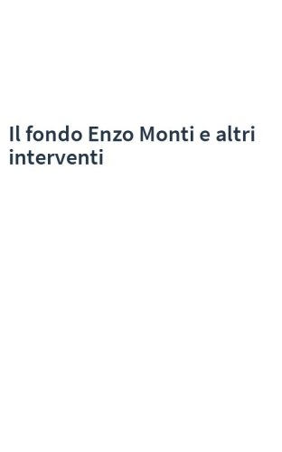Il fondo Enzo Monti e altri interventi