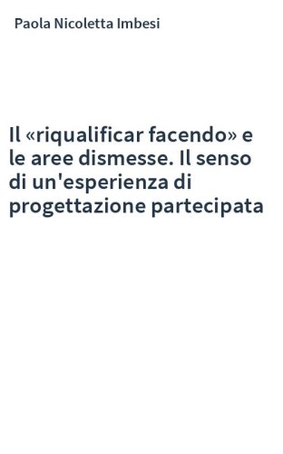Il «riqualificar facendo» e le aree dismesse. Il senso di un'esperienza di progettazione partecipata